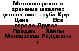 Металлопрокат с хранения швеллер уголок лист труба Круг › Цена ­ 28 000 - Все города Другое » Продам   . Ханты-Мансийский,Радужный г.